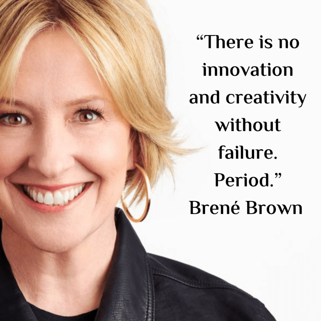 “There is no innovation and creativity without failure. Period.” Brené Brown