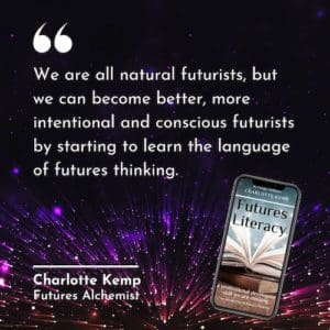 We are all natural futurists, but we can become better, more intentional and conscious futurists by starting to learn the language of futures thinking. Charlotte Kemp