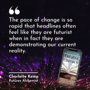 The pace of change is so rapid that headlines often feel like they are futurist when in fact they are demonstrating our current reality. Charlotte Kemp