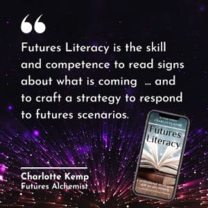 Futures Literacy is the skill and competence to read signs about what is coming ... and to craft a strategy to respond to futures scenarios. Charlotte Kemp