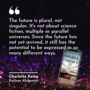 The future is plural, not singular. It’s not about science fiction, multiple or parallel universes. Since the future has not yet arrived, it still has the potential to be expressed in so many different ways. Charlotte Kemp